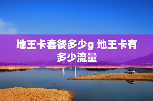 地王卡套餐多少g 地王卡有多少流量