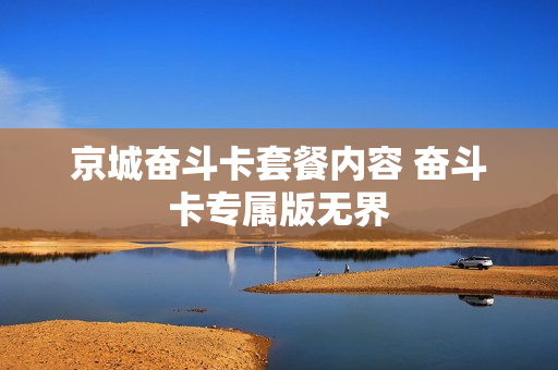 京城奋斗卡套餐内容 奋斗卡专属版无界