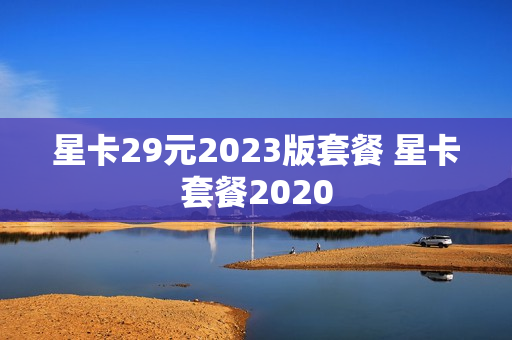 星卡29元2023版套餐 星卡套餐2020