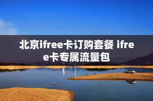 北京ifree卡订购套餐 ifree卡专属流量包