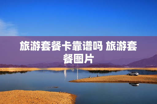 旅游套餐卡靠谱吗 旅游套餐图片