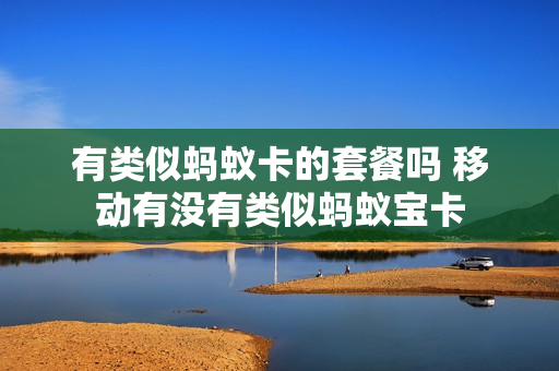 有类似蚂蚁卡的套餐吗 移动有没有类似蚂蚁宝卡