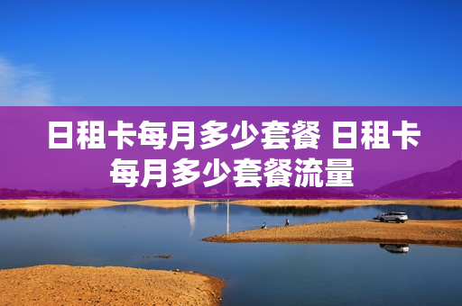 日租卡每月多少套餐 日租卡每月多少套餐流量