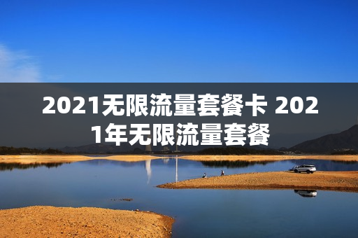 2021无限流量套餐卡 2021年无限流量套餐