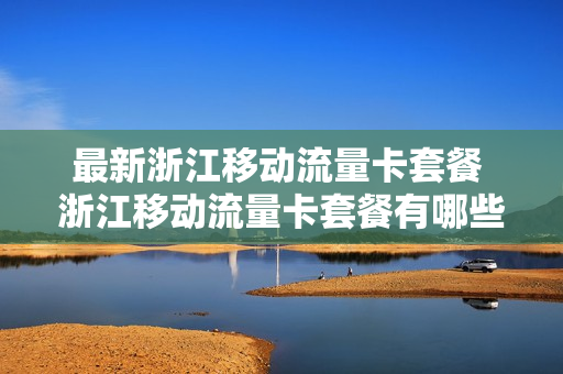 最新浙江移动流量卡套餐 浙江移动流量卡套餐有哪些