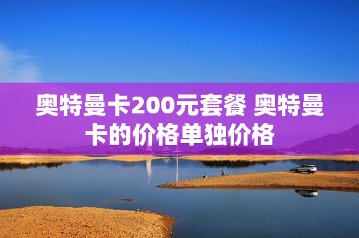 奥特曼卡200元套餐 奥特曼卡的价格单独价格
