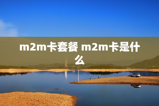 m2m卡套餐 m2m卡是什么