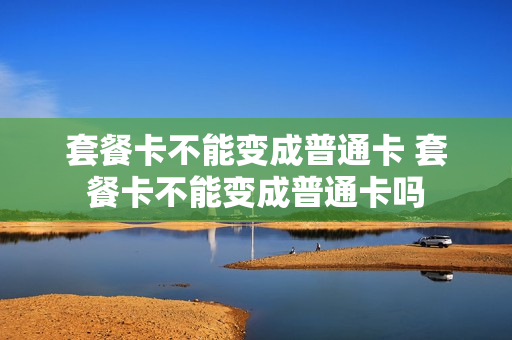 套餐卡不能变成普通卡 套餐卡不能变成普通卡吗