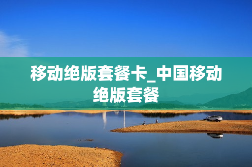 移动绝版套餐卡_中国移动绝版套餐