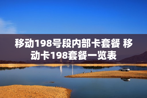 移动198号段内部卡套餐 移动卡198套餐一览表