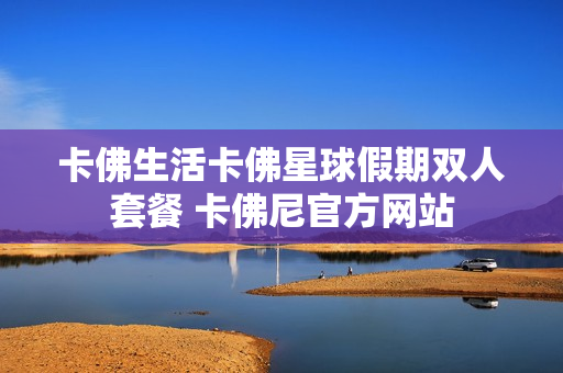 卡佛生活卡佛星球假期双人套餐 卡佛尼官方网站