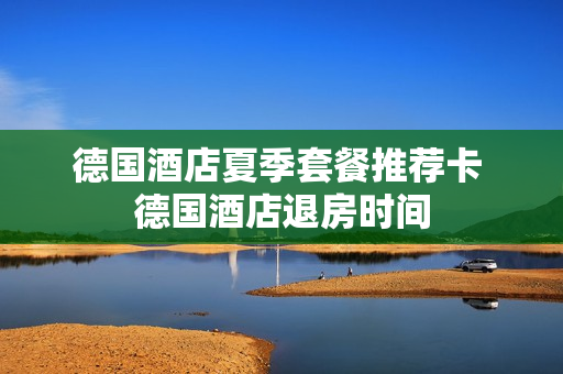 德国酒店夏季套餐推荐卡 德国酒店退房时间