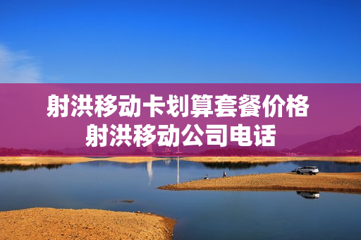 射洪移动卡划算套餐价格 射洪移动公司电话