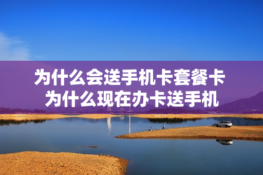 为什么会送手机卡套餐卡 为什么现在办卡送手机
