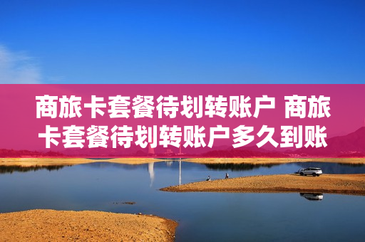 商旅卡套餐待划转账户 商旅卡套餐待划转账户多久到账