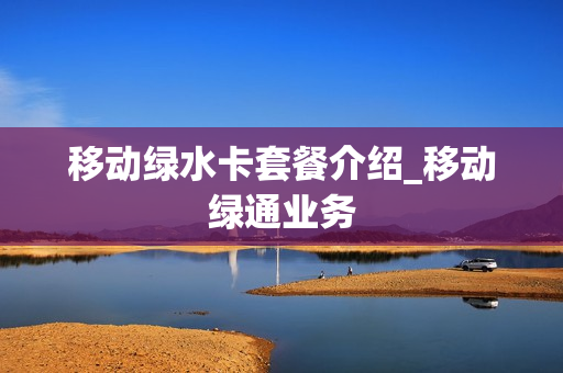 移动绿水卡套餐介绍_移动绿通业务
