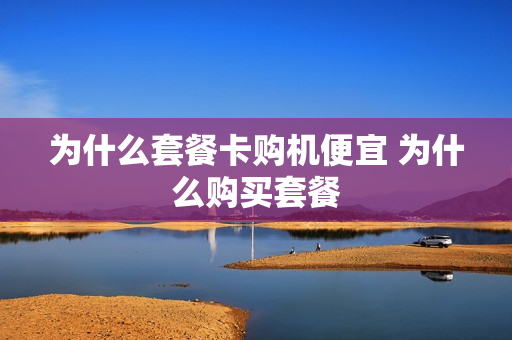 为什么套餐卡购机便宜 为什么购买套餐