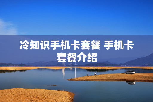 冷知识手机卡套餐 手机卡套餐介绍