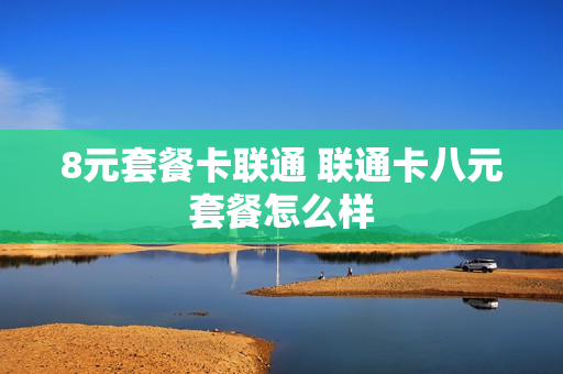 8元套餐卡联通 联通卡八元套餐怎么样