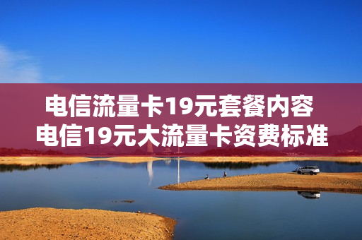 电信流量卡19元套餐内容 电信19元大流量卡资费标准