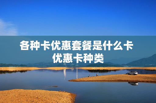 各种卡优惠套餐是什么卡 优惠卡种类