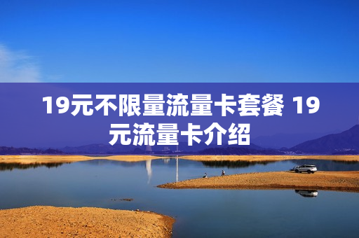 19元不限量流量卡套餐 19元流量卡介绍