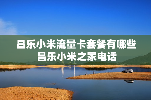 昌乐小米流量卡套餐有哪些 昌乐小米之家电话