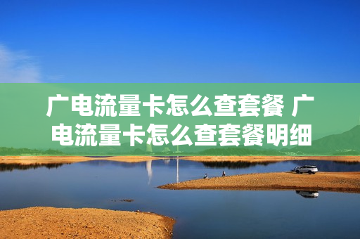 广电流量卡怎么查套餐 广电流量卡怎么查套餐明细