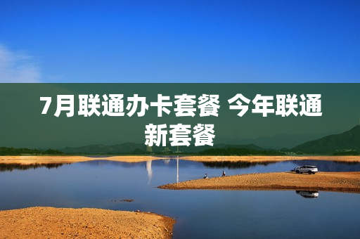 7月联通办卡套餐 今年联通新套餐