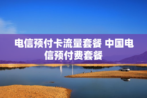 电信预付卡流量套餐 中国电信预付费套餐