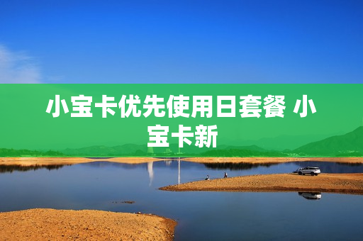 小宝卡优先使用日套餐 小宝卡新