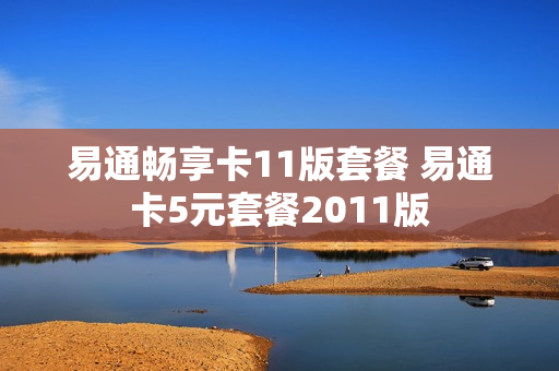 易通畅享卡11版套餐 易通卡5元套餐2011版