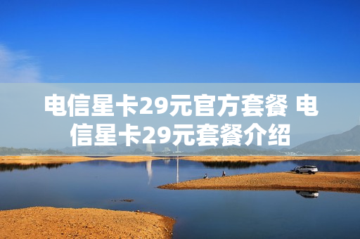电信星卡29元官方套餐 电信星卡29元套餐介绍