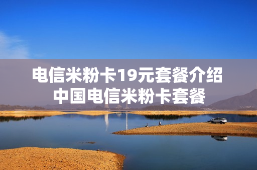 电信米粉卡19元套餐介绍 中国电信米粉卡套餐