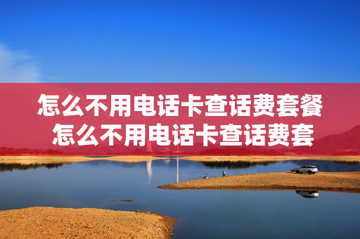 怎么不用电话卡查话费套餐 怎么不用电话卡查话费套餐内容