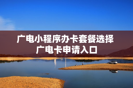 广电小程序办卡套餐选择 广电卡申请入口