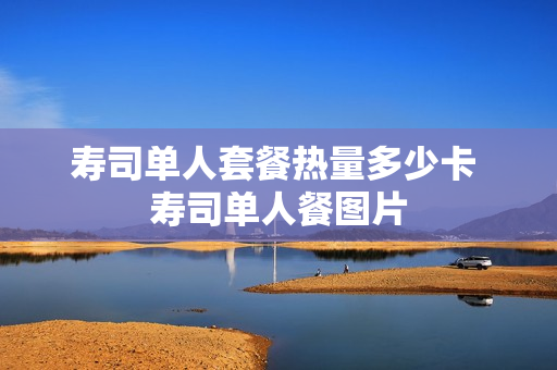 寿司单人套餐热量多少卡 寿司单人餐图片