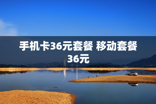 手机卡36元套餐 移动套餐36元