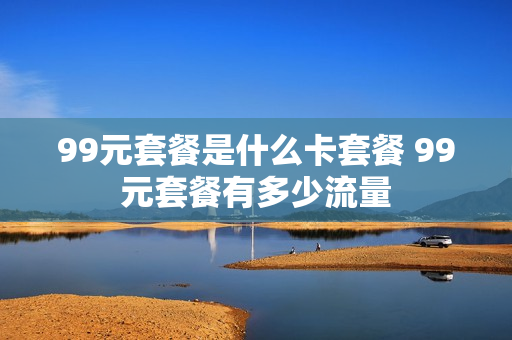 99元套餐是什么卡套餐 99元套餐有多少流量