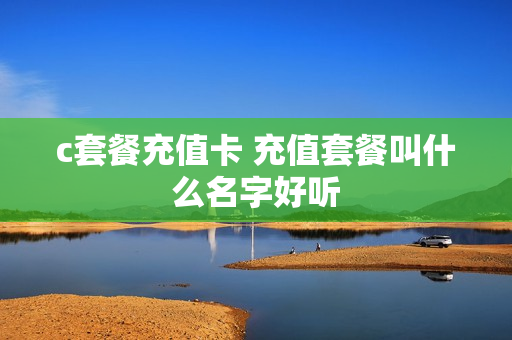 c套餐充值卡 充值套餐叫什么名字好听