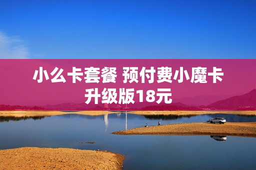 小么卡套餐 预付费小魔卡升级版18元
