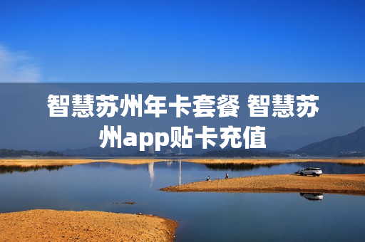 智慧苏州年卡套餐 智慧苏州app贴卡充值