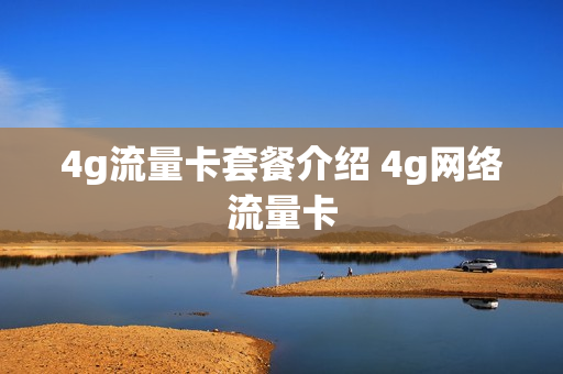 4g流量卡套餐介绍 4g网络流量卡