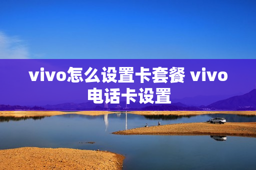 vivo怎么设置卡套餐 vivo电话卡设置