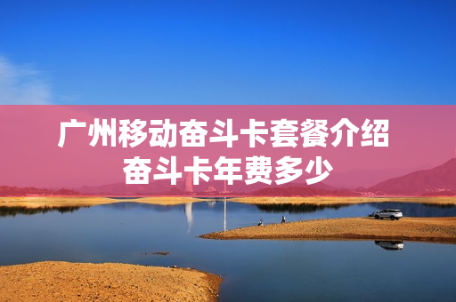 广州移动奋斗卡套餐介绍 奋斗卡年费多少