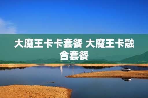 大魔王卡卡套餐 大魔王卡融合套餐
