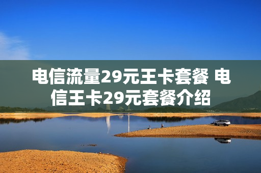 电信流量29元王卡套餐 电信王卡29元套餐介绍