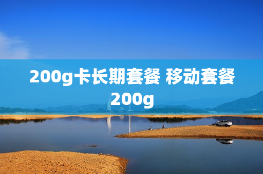 200g卡长期套餐 移动套餐200g