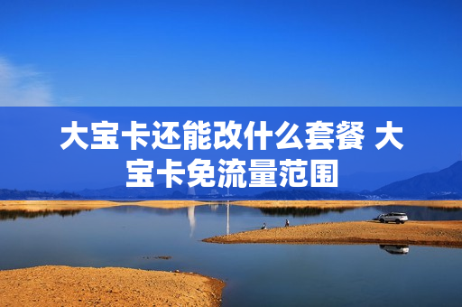 大宝卡还能改什么套餐 大宝卡免流量范围