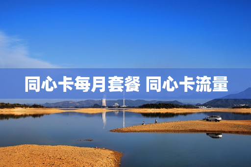 同心卡每月套餐 同心卡流量